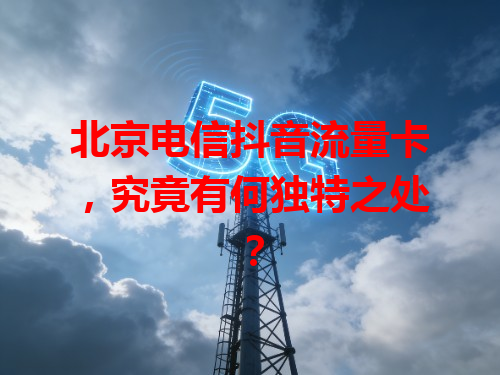 北京电信抖音流量卡，究竟有何独特之处？