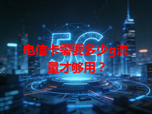 电信卡需要多少g流量才够用？