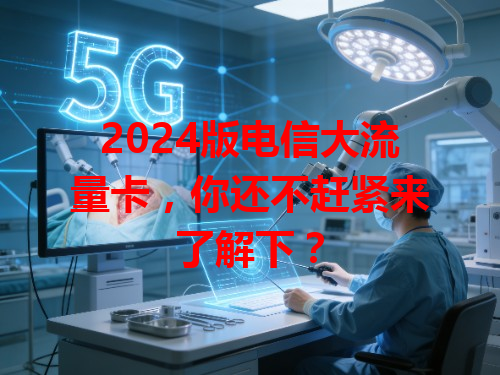 2024版电信大流量卡，你还不赶紧来了解下？