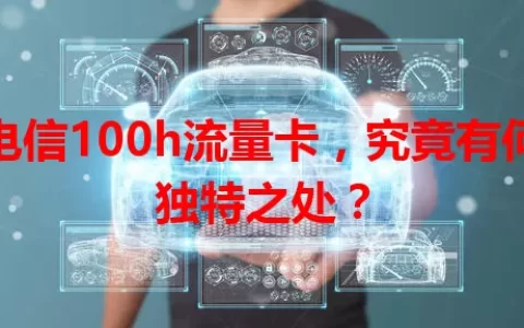 电信100h流量卡，究竟有何独特之处？
