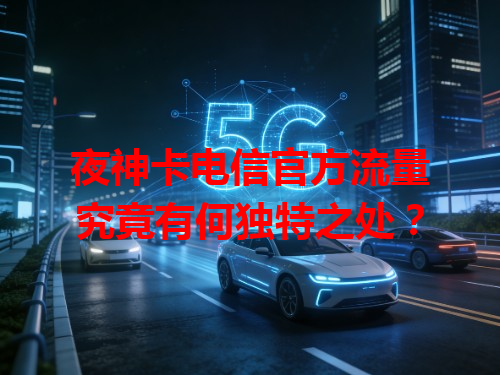 夜神卡电信官方流量究竟有何独特之处？