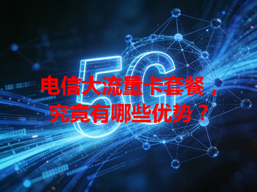 电信大流量卡套餐，究竟有哪些优势？