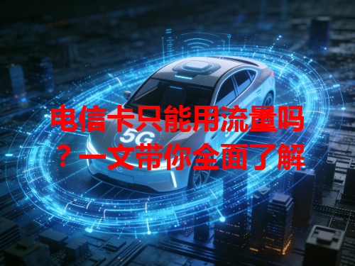 电信卡只能用流量吗？一文带你全面了解