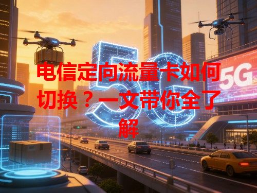 电信定向流量卡如何切换？一文带你全了解