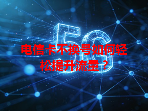 电信卡不换号如何轻松提升流量？