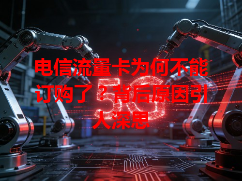 电信流量卡为何不能订购了？背后原因引人深思