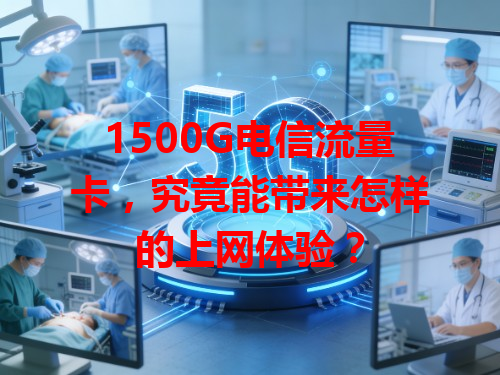 1500G电信流量卡，究竟能带来怎样的上网体验？