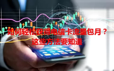 如何轻松获得电信卡流量包月？这些方法要知道