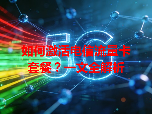 如何激活电信流量卡套餐？一文全解析