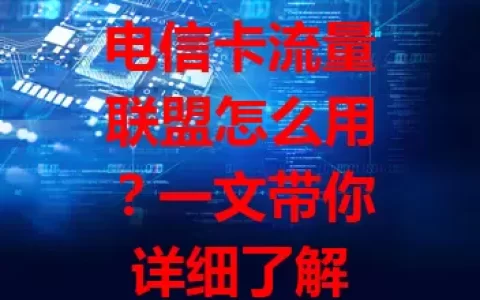 电信卡流量联盟怎么用？一文带你详细了解