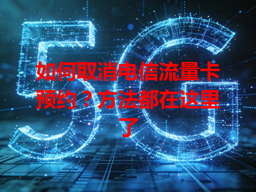 如何取消电信流量卡预约？方法都在这里了