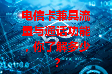 电信卡兼具流量与通话功能，你了解多少？