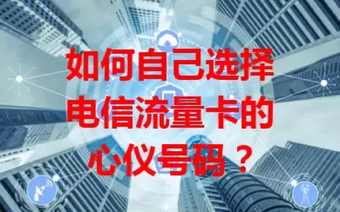 如何自己选择电信流量卡的心仪号码？