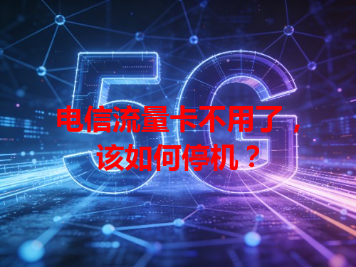 电信流量卡不用了，该如何停机？
