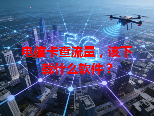 电信卡查流量，该下载什么软件？
