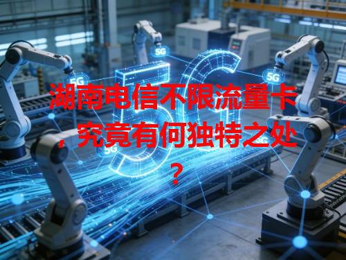 湖南电信不限流量卡，究竟有何独特之处？