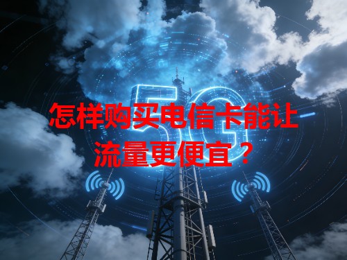 怎样购买电信卡能让流量更便宜？