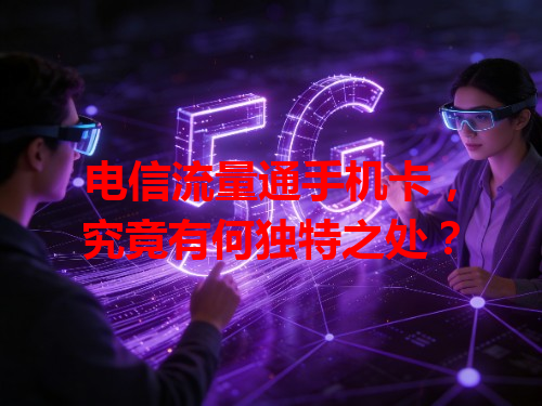 电信流量通手机卡，究竟有何独特之处？