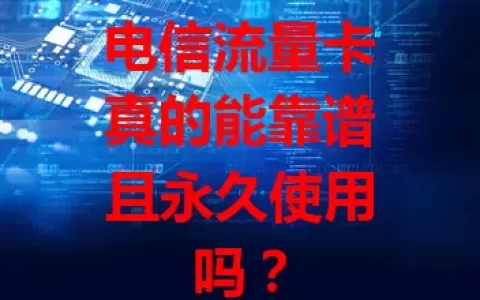 电信流量卡真的能靠谱且永久使用吗？