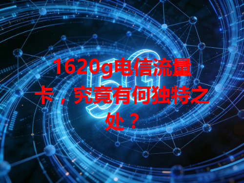 1620g电信流量卡，究竟有何独特之处？