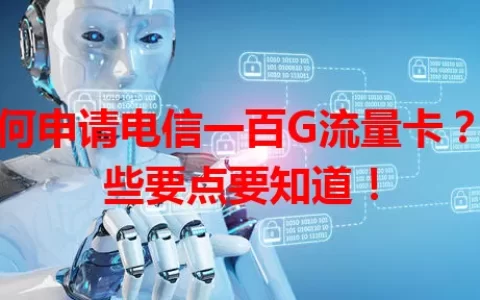 如何申请电信一百G流量卡？这些要点要知道！
