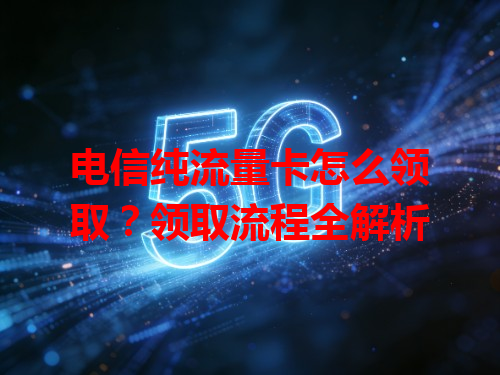 电信纯流量卡怎么领取？领取流程全解析