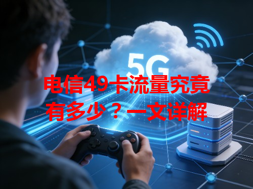 电信49卡流量究竟有多少？一文详解