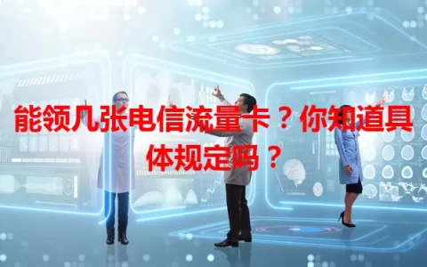 能领几张电信流量卡？你知道具体规定吗？