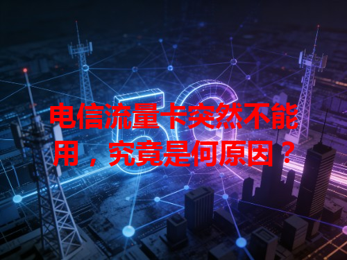 电信流量卡突然不能用，究竟是何原因？