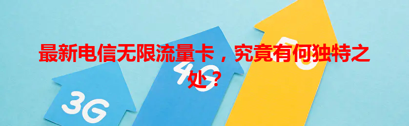 最新电信无限流量卡，究竟有何独特之处？