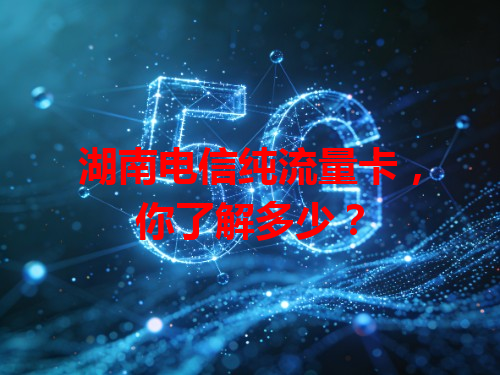 湖南电信纯流量卡，你了解多少？