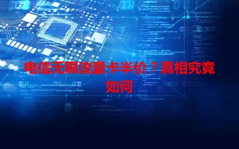 电信无限流量卡半价？真相究竟如何