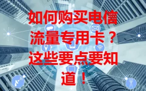 如何购买电信流量专用卡？这些要点要知道！