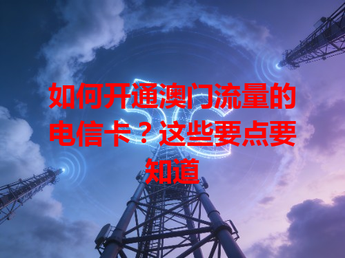 如何开通澳门流量的电信卡？这些要点要知道