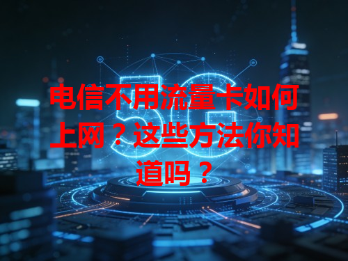 电信不用流量卡如何上网？这些方法你知道吗？