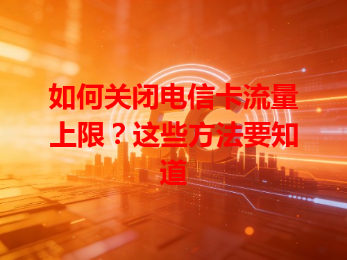 如何关闭电信卡流量上限？这些方法要知道