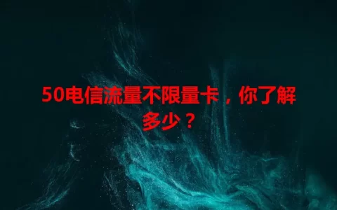 50电信流量不限量卡，你了解多少？