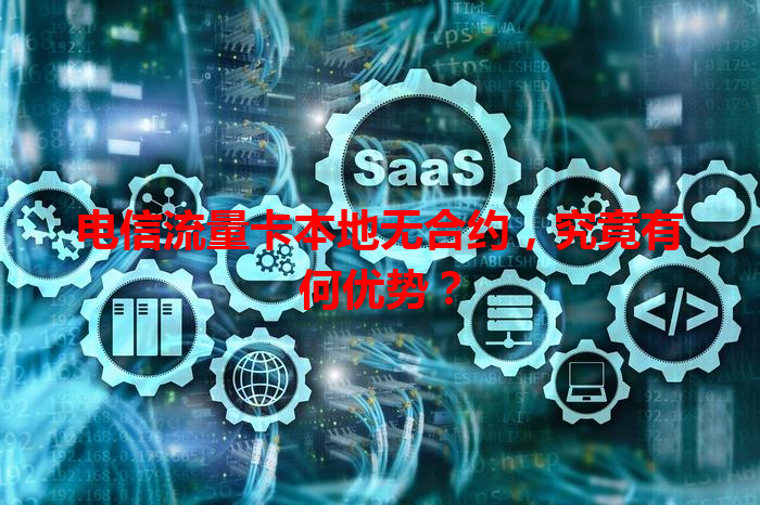 电信流量卡本地无合约，究竟有何优势？