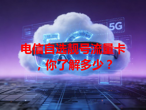 电信自选靓号流量卡，你了解多少？