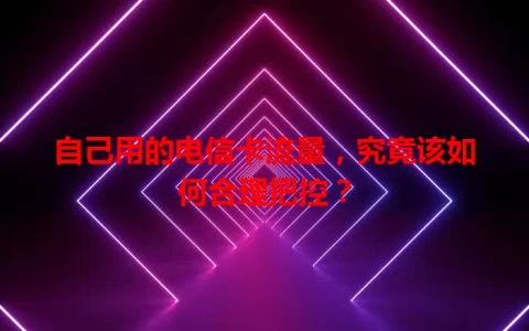 自己用的电信卡流量，究竟该如何合理把控？