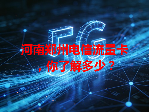 河南郑州电信流量卡，你了解多少？