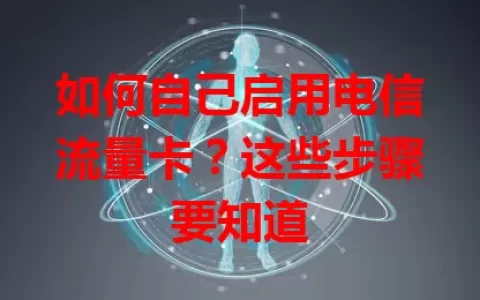 如何自己启用电信流量卡？这些步骤要知道