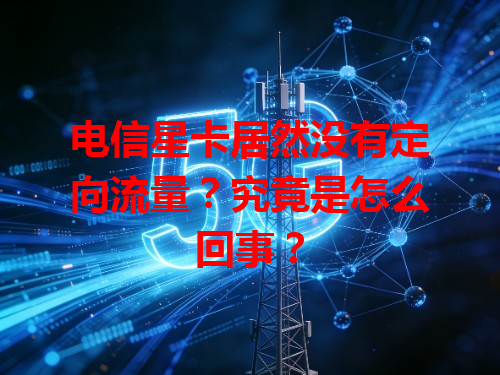 电信星卡居然没有定向流量？究竟是怎么回事？