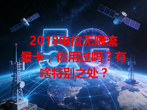 2018电信无限流量卡，你用过吗？有啥特别之处？