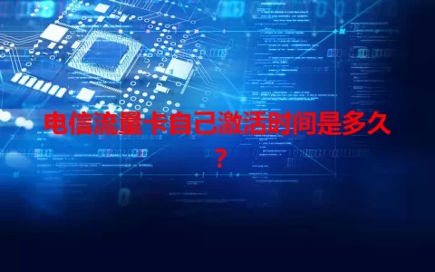 电信流量卡自己激活时间是多久？