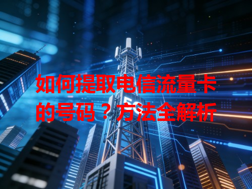 如何提取电信流量卡的号码？方法全解析
