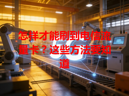 怎样才能刷到电信流量卡？这些方法要知道