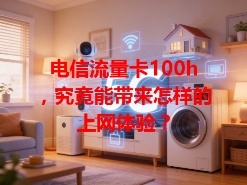 电信流量卡100h，究竟能带来怎样的上网体验？