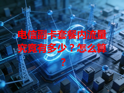 电信副卡套餐内流量究竟有多少？怎么算？