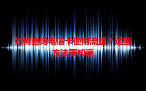 如何查询电信卡使用流量？这些方法要知道
